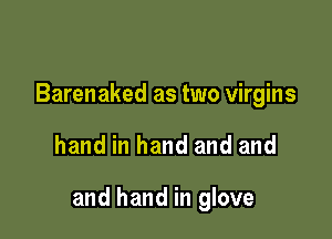 Barenaked as two virgins

hand in hand and and

and hand in glove