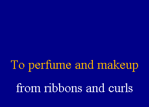 T0 perfume and makeup

from ribbons and curls