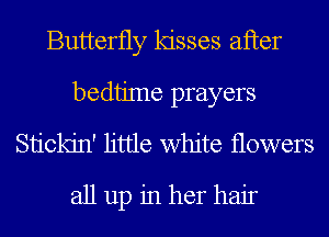 Butterfly kisses after
bedtime prayers
Stickjn' little white flowers

all up in her hair