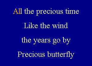 All the precious time
Like the wind

the years go by

Precious butterfly