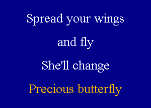 Spread your wings
and fly
She'll change

Precious butterfly