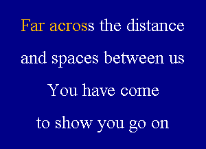 Far across the distance
and spaces between us
You have come

to show you go on