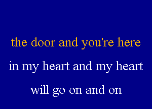 the door and you're here
in my heart and my heart
will go on and on