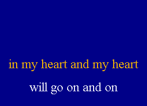 in my heart and my heart

will go on and on