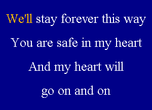 W 611 stay forever this way
You are safe in my heart

And my heart will

go on and on