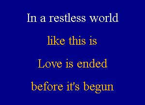 In a restless world
like this is

Love is ended

before it's begun