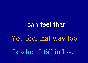 I can feel that

You feel that way too

13 when I fall in love