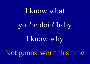 I know what
you're doin' baby
I know why
Not gonna work this time