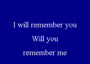 I will remember you

W ill you

remember me