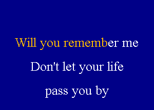 Will you remember me

Don't let your life

pass you by