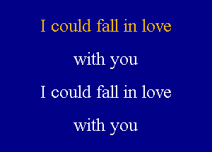 I could fall in love
with you

I could fall in love

with you