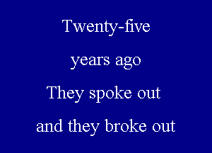 Twenty-five
years ago

They spoke out

and they broke out