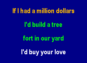 If I had a million dollars

I'd build a tree

fort in our yard

I'd buy your love