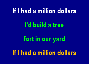 If I had a million dollars

I'd build a tree

fort in our yard

If I had a million dollars