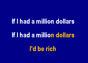 If I had a million dollars

If I had a million dollars

I'd be rich