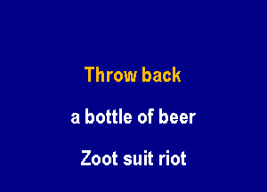 Throw back

a bottle of beer

Zoot suit riot