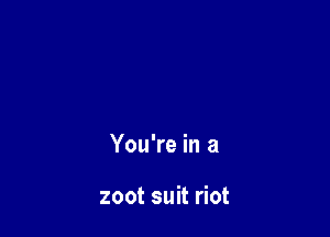 You're in a

zoot suit riot