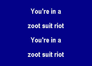 You're in a

zoot suit riot

You're in a

zoot suit riot