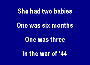 She had two babies

One was six months

One was three

In the war of '44