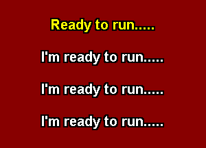 Ready to run .....

I'm ready to run .....

I'm ready to run .....

I'm ready to run .....