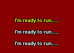 I'm ready to run .....

I'm ready to run .....

I'm ready to run .....