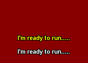 I'm ready to run .....

I'm ready to run .....