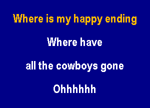 Where is my happy ending

Where have

all the cowboys gone

Ohhhhhh