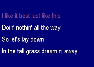 Doin' nothin' all the way

So lefs lay down

In the tall grass dreamin' away