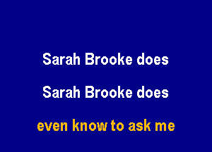 Sarah Brooke does

Sarah Brooke does

even know to ask me