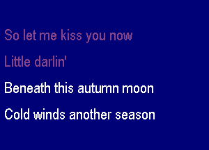Beneath this autumn moon

Cold winds another season