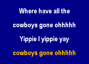 Where have all the

cowboys gone ohhhhh

Yippie l yippie yay
cowboys gone ohhhhh
