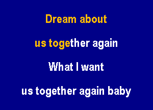 Dream about
us together again

What I want

us together again baby