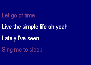 Live the simple life oh yeah

Lately I've seen