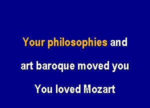 Your philosophies and

art baroque moved you

You loved Mozart