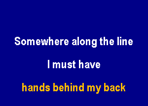 Somewhere along the line

lmust have

hands behind my back