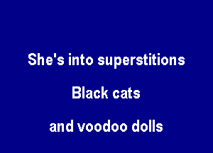 She's into superstitions

Black cats

and voodoo dolls