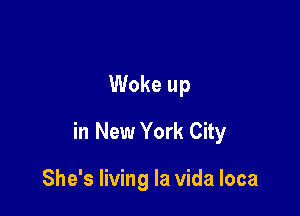 Woke up

in New York City

She's living la Vida loca