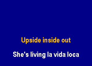 Upside inside out

She's living la Vida loca