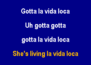 Gotta la vida loca

Uh gotta gotta

gotta la Vida loca

She's living la Vida Ioca