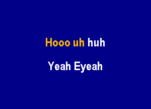 Hooo uh huh

Yeah Eyeah