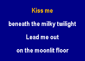 Kiss me

beneath the milky twilight

Lead me out

on the moonlit floor