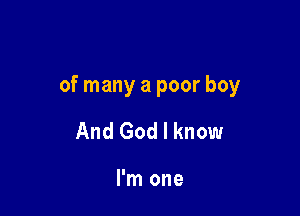 of many a poor boy

And God I know

I'm one