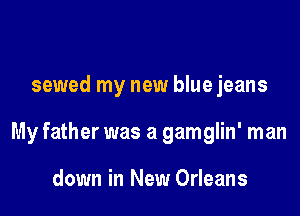 sewed my new blue jeans

My father was a gamglin' man

down in New Orleans