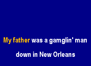 My father was a gamglin' man

down in New Orleans