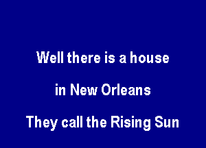 Well there is a house

in New Orleans

They call the Rising Sun