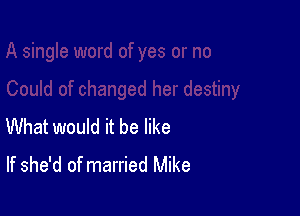 What would it be like
If she'd of married Mike