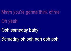 Ooh someday baby

Someday oh ooh ooh ooh ooh