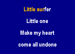 Little surfer

Little one

Make my heart

come all undone