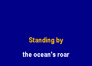 Standing by

the ocean's roar