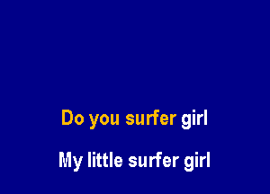Do you surfer girl

My little surfer girl